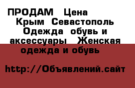 ПРОДАМ › Цена ­ 1 000 - Крым, Севастополь Одежда, обувь и аксессуары » Женская одежда и обувь   